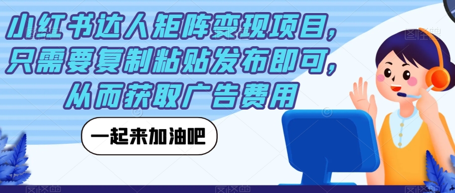 小红书达人矩阵变现项目,只需要复制粘贴发布即可,从而获取广告费用-风淘社
