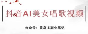 黄岛主·抖音AI美女唱歌视频项目,效果非常不错,涨粉更快-风淘社