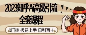 2023知乎Ai高级引流全套课程,0门槛极易上手,日引100+-风淘社