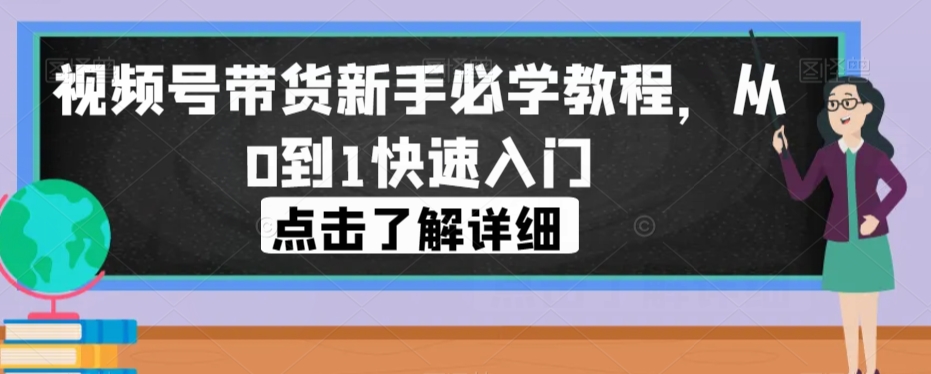 视频号带货新手必学教程,从0到1快速入门-风淘社