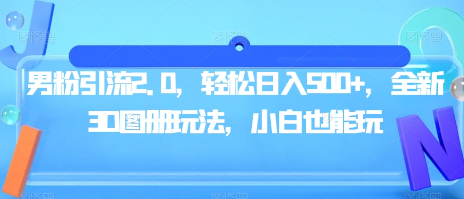 男粉引流2.0,轻松日入500+,全新3D图册玩法,小白也能玩【揭秘】-风淘社