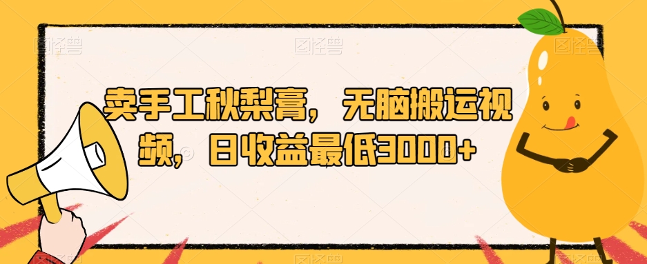卖手工秋梨膏,无脑搬运视频,日收益最低3000+【揭秘】-风淘社