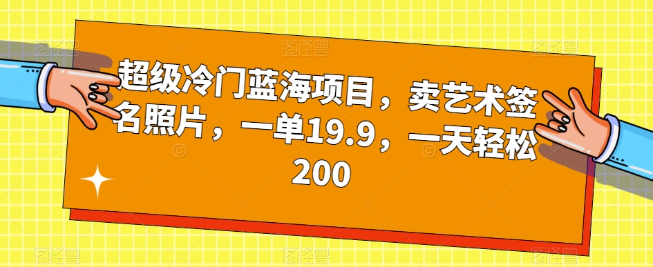 超级冷门蓝海项目,卖艺术签名照片,一单19.9,一天轻松200-风淘社