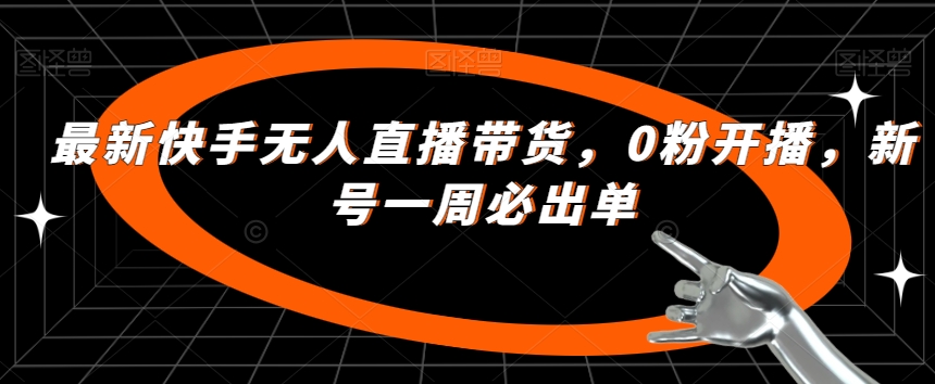 最新快手无人直播带货,0粉开播,新号一周必出单-风淘社