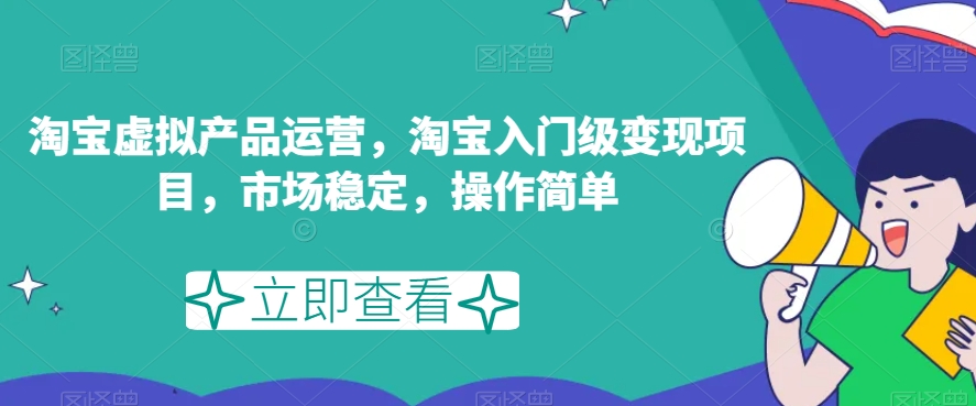 淘宝虚拟产品运营,淘宝入门级变现项目,市场稳定,操作简单-风淘社