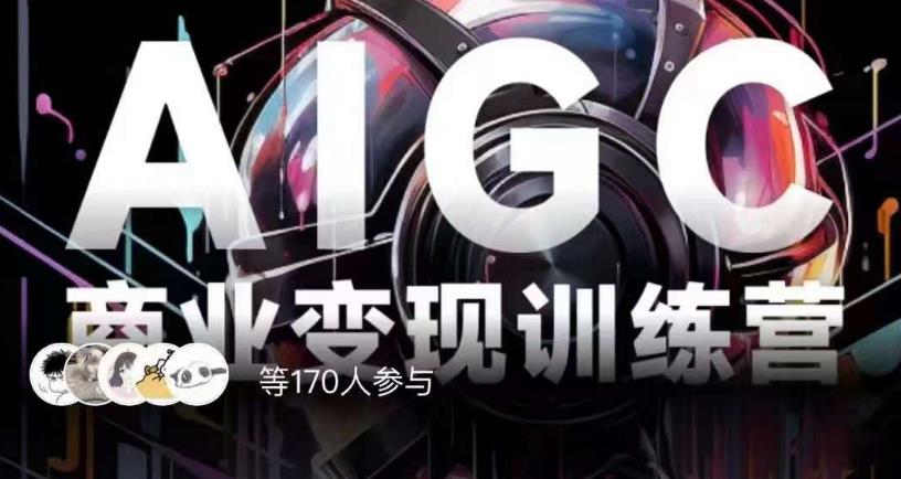 AIGC商业变现训练营,AI时代来临,焦虑不如行动,躬身入局是最好的选择-风淘社