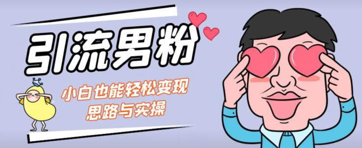 引流男粉+小白也能暴力变现的思路与实操【揭秘】-风淘社