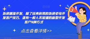 外贸精准开发，除了经典耐用的外贸老鸟开发客户技巧，还有一般人不知道的新型开发客户N种方式-风淘社