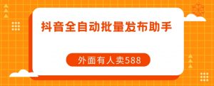 【原创开发】外面卖588抖音全自动批量发布助手-风淘社