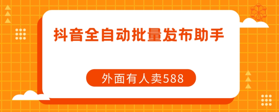 【原创开发】外面卖588抖音全自动批量发布助手-风淘社