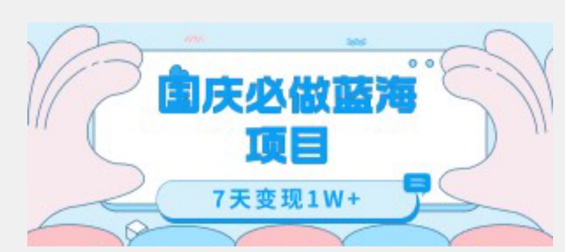 国庆必做蓝海项目7天变现1W+,无需投入任何资金-风淘社