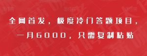 全网首发，极度冷门答题项目，一月6000，只需复制粘贴【揭秘】-风淘社