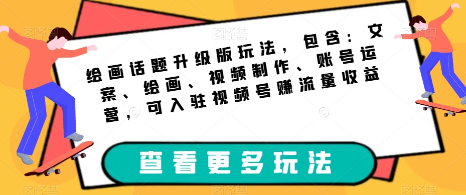 绘画话题升级版玩法，包含：文案、绘画、视频制作、账号运营，可入驻视频号赚流量收益-风淘社