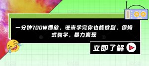 一分钟700W播放，进来学完你也能做到，保姆式教学，暴力变现【揭秘】-风淘社