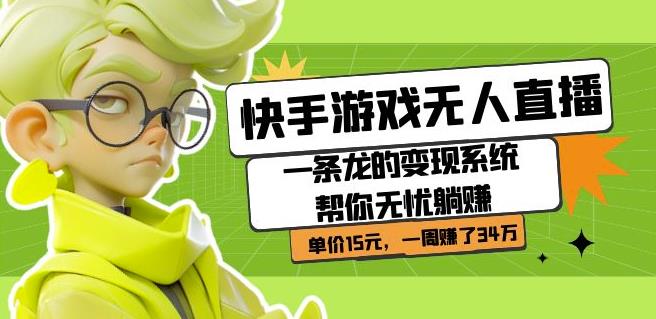 快手游戏无人直播:一条龙的变现系统帮你无忧躺赚单价15元,一周赚了34万-风淘社