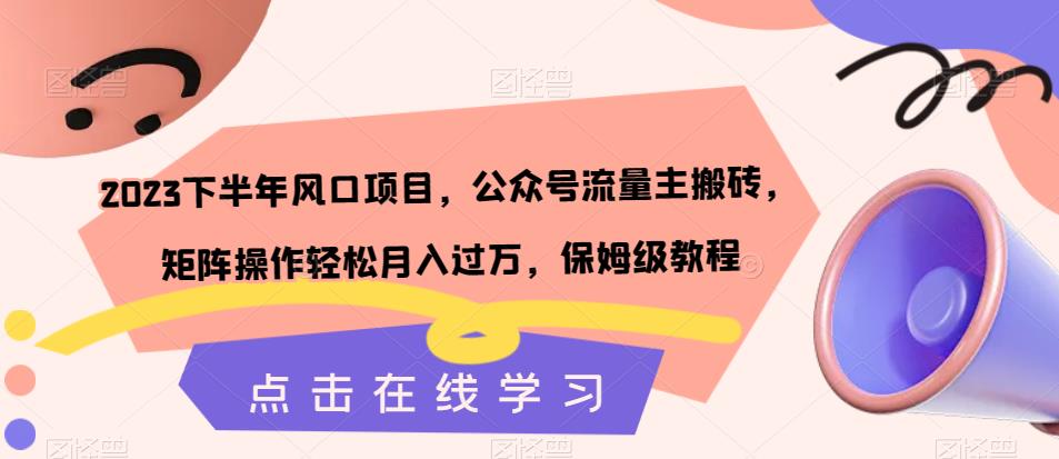 2023下半年风口项目,公众号流量主搬砖,矩阵操作轻松月入过万,保姆级教程-风淘社