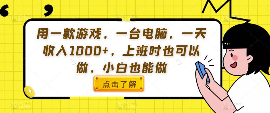 用一款游戏,一台电脑,一天收入1000+,上班时也可以做,小白也能做【揭秘】-风淘社