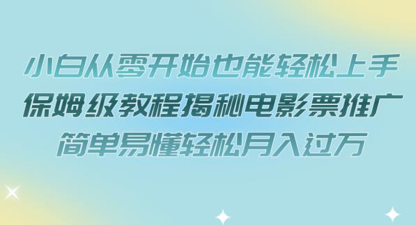 小白从零开始也能轻松上手，保姆级教程揭秘电影票推广，简单易懂轻松月入过万【揭秘】-风淘社