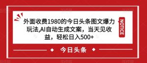 外面收费1980的今日头条图文爆力玩法,AI自动生成文案,当天见收益,轻松日入500+【揭秘】-风淘社