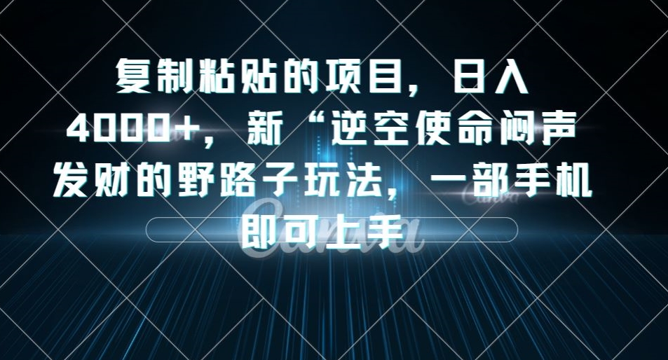 复制粘贴的项目,日入4000+,新“逆空使命“闷声发财的野路子玩法,一部手机即可上手-风淘社