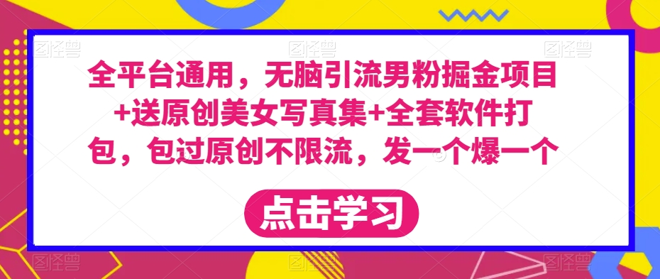 全平台通用,无脑引流男粉掘金项目+送原创美女写真集+全套软件打包,包过原创不限流,发一个爆一个【揭秘】-风淘社