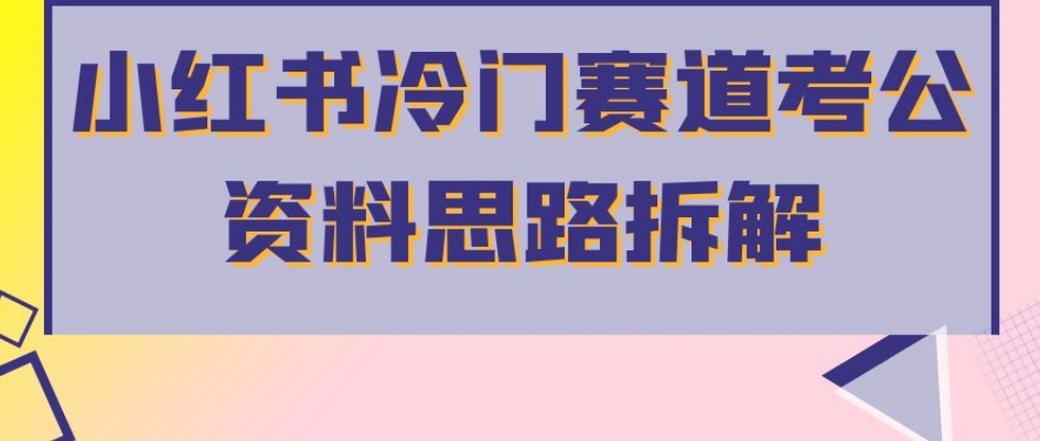 小红书冷门赛道考公资料思路拆解,简单搬运无需操作,转化高涨粉快轻松月入过万-风淘社