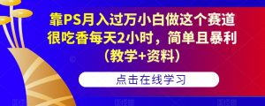 靠PS月入过万小白做这个赛道很吃香每天2小时,简单且暴利(教学+资料)-风淘社