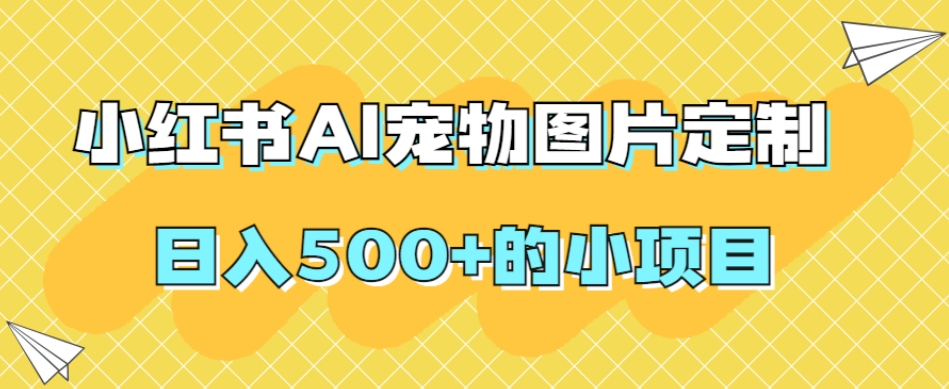 小红书AI宠物图片定制,日入500+的小项目-风淘社