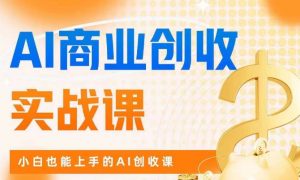 AI商业掘金实战课,小白也能上手的AI创收课-风淘社