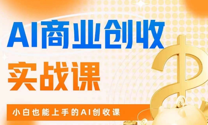 AI商业掘金实战课,小白也能上手的AI创收课-风淘社