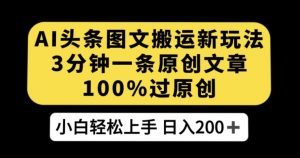 AI头条图文搬运新玩法,3分钟一条原创文章,100%过原创轻松日入200+【揭秘】-风淘社