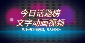 最新今日话题+文字动画视频风口项目教程,单条作品百万流量,月入10000+【揭秘】-风淘社