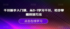 千川新手入门课,从0-1学习千川,初步掌握投放方法-风淘社