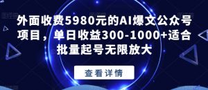 外面收费5980元的AI爆文公众号项目,单日收益300-1000+适合批量起号无限放大【揭秘】-风淘社