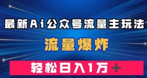 最新AI公众号流量主玩法，流量爆炸，轻松月入一万＋【揭秘】-风淘社