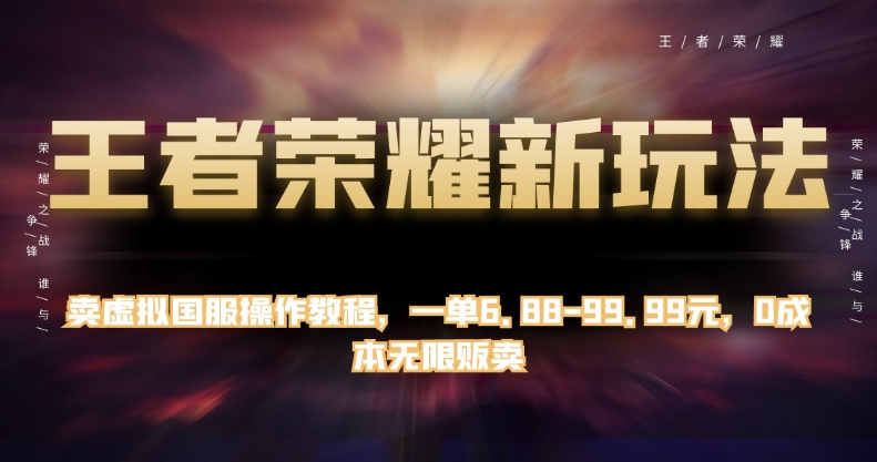 王者荣耀新玩法,卖虚拟国服操作教程,一单6.88-99.99元,0成本无限贩卖【揭秘】-风淘社