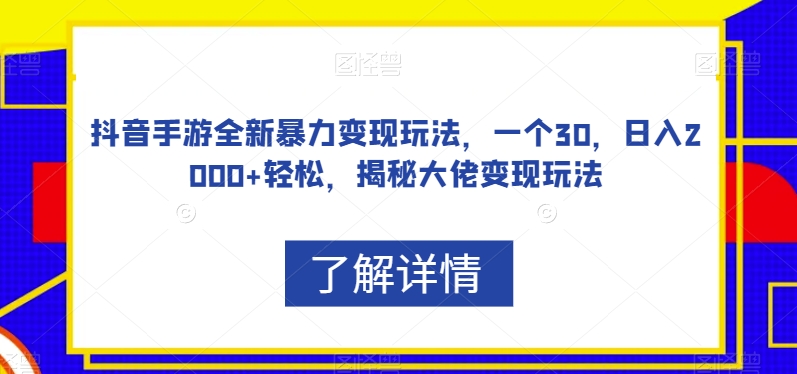 抖音手游全新暴力变现玩法,一个30,日入2000+轻松,揭秘大佬变现玩法【揭秘】-风淘社