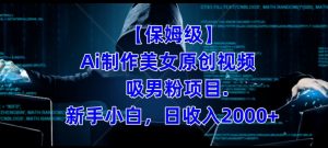 【保姆级】制作Ai美女原创视频+吸男粉项目,小白日收入2000+-风淘社