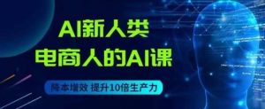 AI新人类-电商人的AI课，用世界先进的AI帮助电商降本增效-风淘社