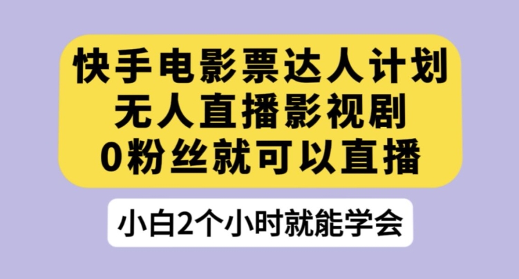 快手电影票达人计划，无人直播影视剧，0粉丝就可以直播【揭秘】-风淘社