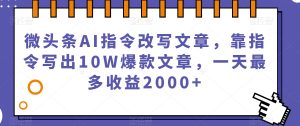 微头条AI指令改写文章,靠指令写出10W爆款文章,一天最多收益2000+【揭秘】-风淘社