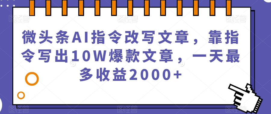 微头条AI指令改写文章,靠指令写出10W爆款文章,一天最多收益2000+【揭秘】-风淘社