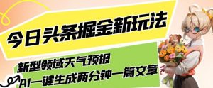 今日头条掘金新玩法,关于新型领域天气预报,AI一键生成两分钟一篇文章,复制粘贴轻松月入5000+-风淘社