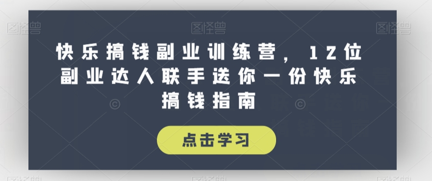 快乐搞钱副业训练营,12位副业达人联手送你一份快乐搞钱指南-风淘社
