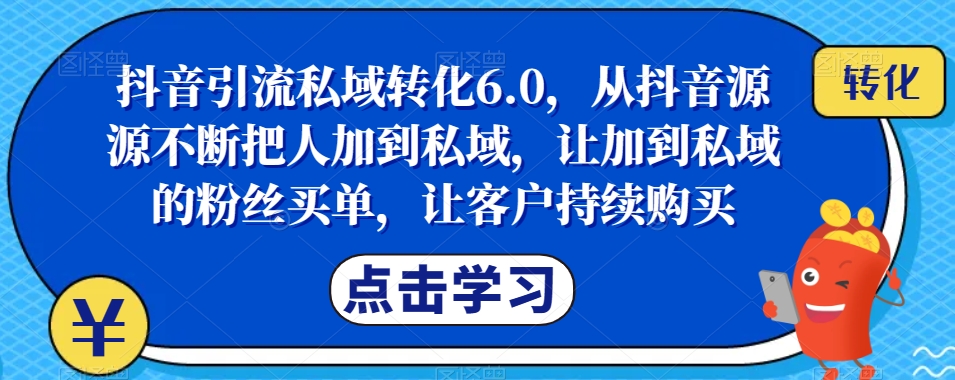 抖音引流私域转化6.0,从抖音源源不断把人加到私域,让加到私域的粉丝买单,让客户持续购买-风淘社