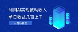 利用ai实现被动收入，单日收益几百上千+，无需动脑，傻瓜式操作【揭秘】-风淘社