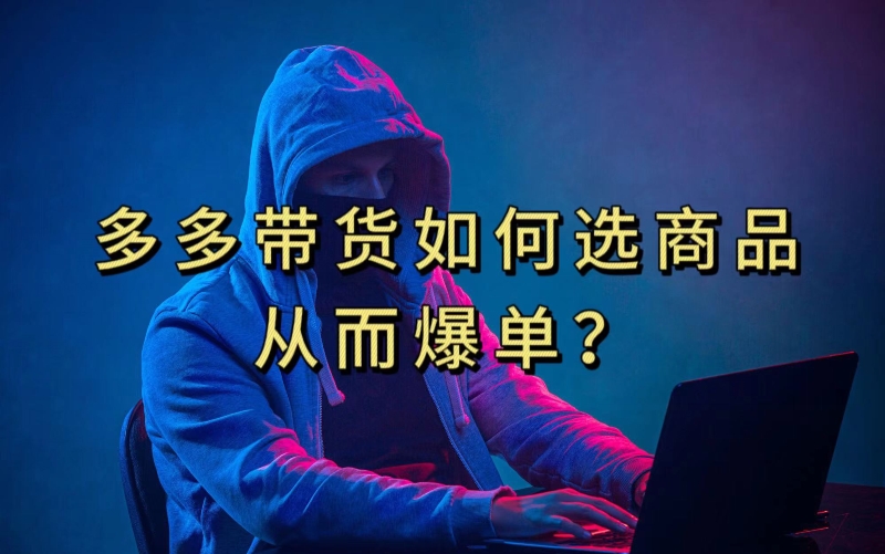 多多视频带货选什么商品链接才能爆单，10分钟教会你，爆单不是浮云【揭秘】-风淘社