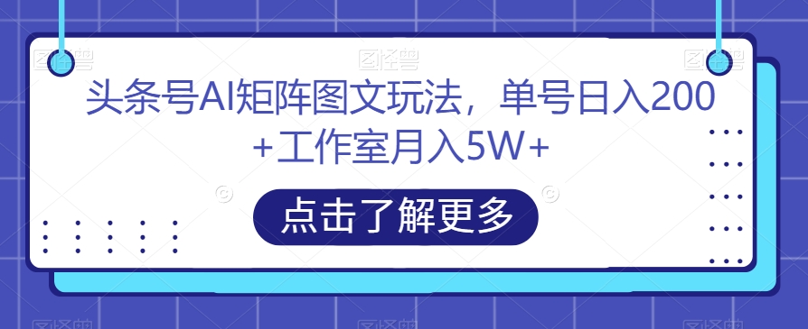 头条号AI矩阵图文玩法,单号日入200+工作室月入5W+【揭秘】-风淘社
