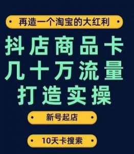 抖店商品卡几十万流量打造实操,从新号起店到一天几十万搜索、推荐流量完整实操步骤-风淘社