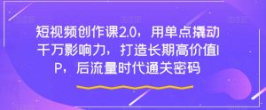 短视频创作课2.0,用单点撬动千万影响力,打造长期高价值IP,后流量时代通关密码-风淘社